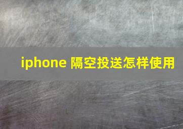 iphone 隔空投送怎样使用